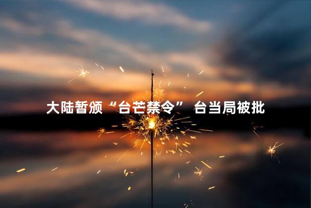  大陆暂颁“台芒禁令” 台当局被批 台湾当局受到了批评